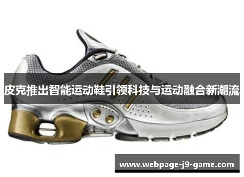 皮克推出智能运动鞋引领科技与运动融合新潮流 皮克推出智能运动鞋引领科技与运动融合新潮流