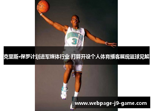 克里斯·保罗计划进军媒体行业 打算开设个人体育播客展现篮球见解 克里斯·保罗计划进军媒体行业 打算开设个人体育播客展现篮球见解