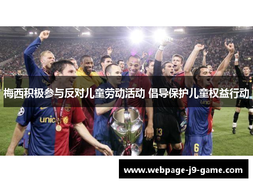 梅西积极参与反对儿童劳动活动 倡导保护儿童权益行动 梅西积极参与反对儿童劳动活动 倡导保护儿童权益行动