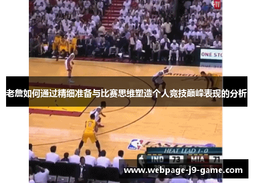 老詹如何通过精细准备与比赛思维塑造个人竞技巅峰表现的分析 老詹如何通过精细准备与比赛思维塑造个人竞技巅峰表现的分析