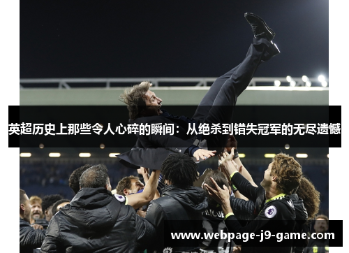 英超历史上那些令人心碎的瞬间:从绝杀到错失冠军的无尽遗憾 英超历史上那些令人心碎的瞬间:从绝杀到错失冠军的无尽遗憾