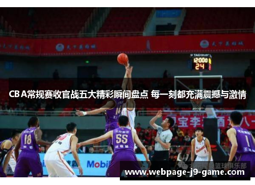 CBA常规赛收官战五大精彩瞬间盘点 每一刻都充满震撼与激情 CBA常规赛收官战五大精彩瞬间盘点 每一刻都充满震撼与激情