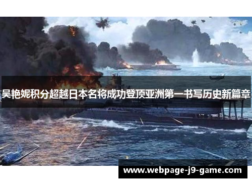 吴艳妮积分超越日本名将成功登顶亚洲第一书写历史新篇章 吴艳妮积分超越日本名将成功登顶亚洲第一书写历史新篇章
