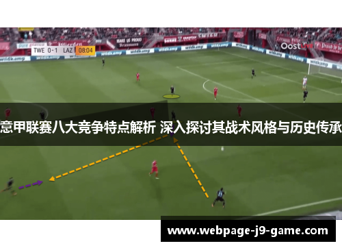 意甲联赛八大竞争特点解析 深入探讨其战术风格与历史传承 意甲联赛八大竞争特点解析 深入探讨其战术风格与历史传承