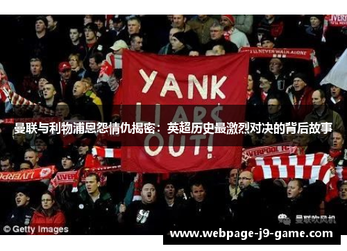 曼联与利物浦恩怨情仇揭密:英超历史最激烈对决的背后故事 曼联与利物浦恩怨情仇揭密:英超历史最激烈对决的背后故事
