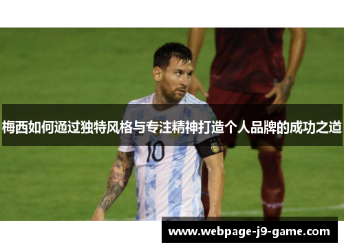 梅西如何通过独特风格与专注精神打造个人品牌的成功之道 梅西如何通过独特风格与专注精神打造个人品牌的成功之道