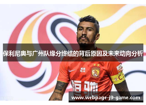 保利尼奥与广州队缘分终结的背后原因及未来动向分析