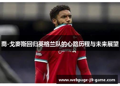 喬-戈麥斯回归英格兰队的心路历程与未来展望 喬-戈麥斯回归英格兰队的心路历程与未来展望