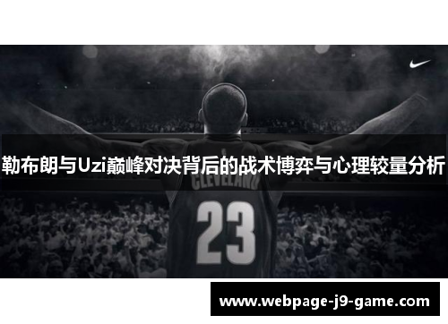 勒布朗与Uzi巅峰对决背后的战术博弈与心理较量分析 勒布朗与Uzi巅峰对决背后的战术博弈与心理较量分析
