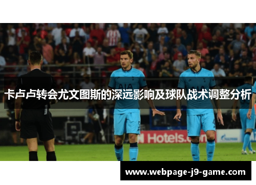 卡卢卢转会尤文图斯的深远影响及球队战术调整分析