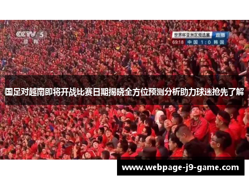 国足对越南即将开战比赛日期揭晓全方位预测分析助力球迷抢先了解