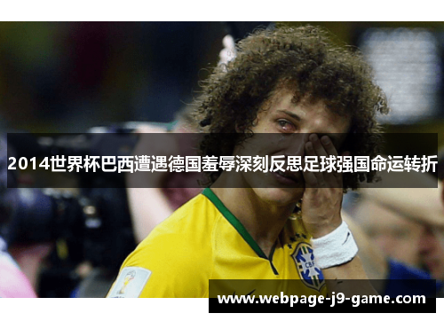 2014世界杯巴西遭遇德国羞辱深刻反思足球强国命运转折 2014世界杯巴西遭遇德国羞辱深刻反思足球强国命运转折
