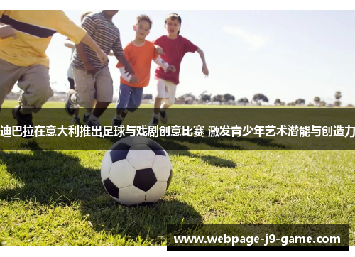 迪巴拉在意大利推出足球与戏剧创意比赛 激发青少年艺术潜能与创造力