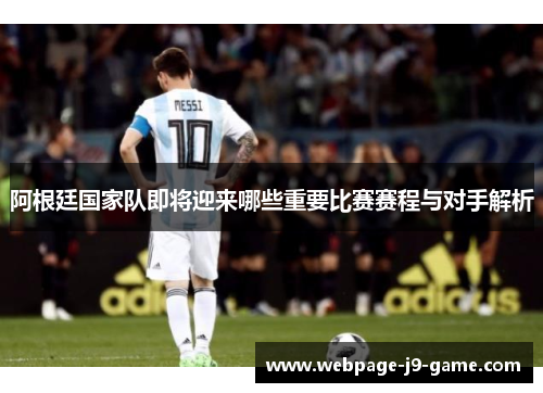 阿根廷国家队即将迎来哪些重要比赛赛程与对手解析