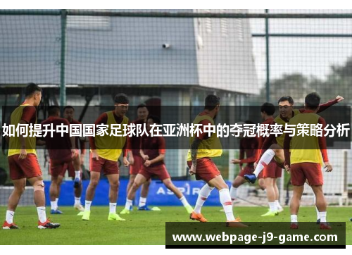 如何提升中国国家足球队在亚洲杯中的夺冠概率与策略分析