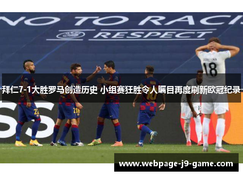 拜仁7-1大胜罗马创造历史 小组赛狂胜令人瞩目再度刷新欧冠纪录