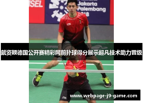 戴资颖德国公开赛精彩网前扑球得分展示超凡技术助力晋级 戴资颖德国公开赛精彩网前扑球得分展示超凡技术助力晋级