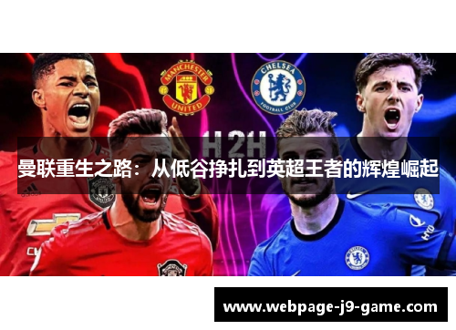 曼联重生之路:从低谷挣扎到英超王者的辉煌崛起 曼联重生之路:从低谷挣扎到英超王者的辉煌崛起