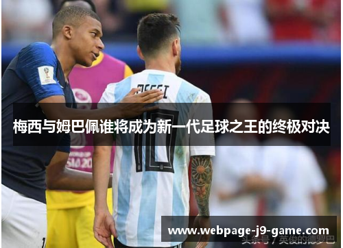 梅西与姆巴佩谁将成为新一代足球之王的终极对决 梅西与姆巴佩谁将成为新一代足球之王的终极对决