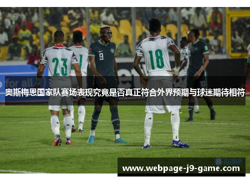 奥斯梅恩国家队赛场表现究竟是否真正符合外界预期与球迷期待相符