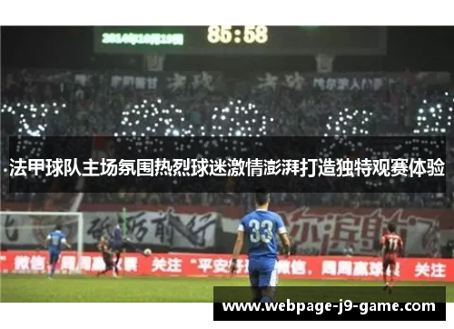 法甲球队主场氛围热烈球迷激情澎湃打造独特观赛体验