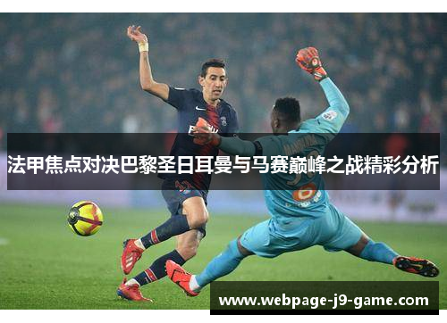 法甲焦点对决巴黎圣日耳曼与马赛巅峰之战精彩分析