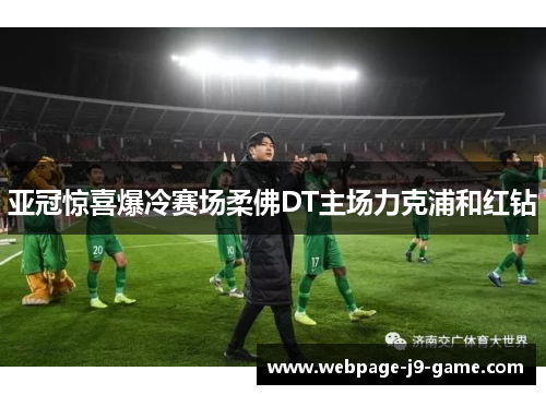 亚冠惊喜爆冷赛场柔佛DT主场力克浦和红钻