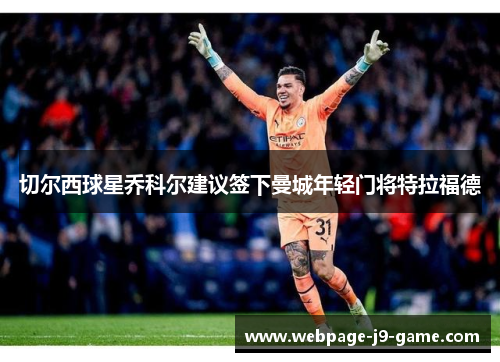 切尔西球星乔科尔建议签下曼城年轻门将特拉福德