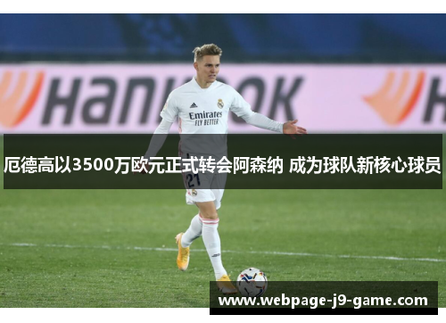 厄德高以3500万欧元正式转会阿森纳 成为球队新核心球员 厄德高以3500万欧元正式转会阿森纳 成为球队新核心球员