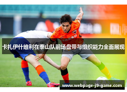 卡扎伊什维利在泰山队前场盘带与组织能力全面展现