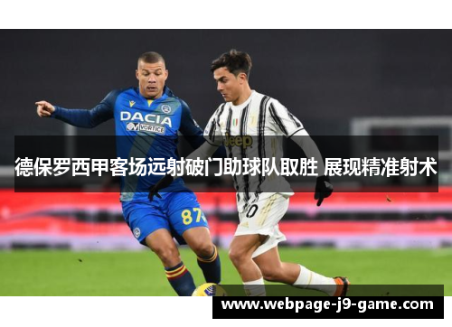 德保罗西甲客场远射破门助球队取胜 展现精准射术