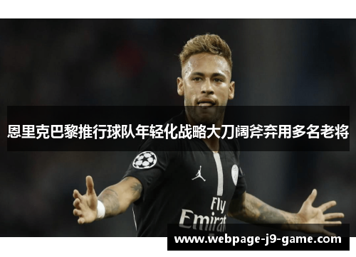 恩里克巴黎推行球队年轻化战略大刀阔斧弃用多名老将 恩里克巴黎推行球队年轻化战略大刀阔斧弃用多名老将