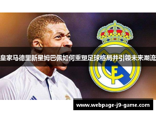 皇家马德里新星姆巴佩如何重塑足球格局并引领未来潮流