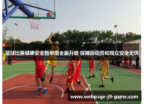 篮球比赛健康安全新举措全面升级 保障运动员和观众安全无忧 篮球比赛健康安全新举措全面升级 保障运动员和观众安全无忧