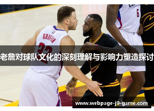 老詹对球队文化的深刻理解与影响力塑造探讨 老詹对球队文化的深刻理解与影响力塑造探讨