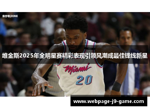 维金斯2025年全明星赛精彩表现引领风潮成最佳锋线新星 维金斯2025年全明星赛精彩表现引领风潮成最佳锋线新星