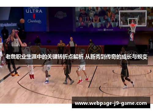 老詹职业生涯中的关键转折点解析 从新秀到传奇的成长与蜕变 老詹职业生涯中的关键转折点解析 从新秀到传奇的成长与蜕变