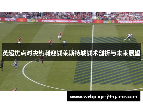 英超焦点对决热刺迎战莱斯特城战术剖析与未来展望 英超焦点对决热刺迎战莱斯特城战术剖析与未来展望