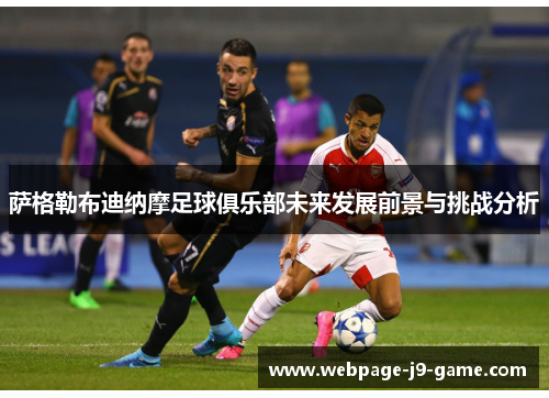萨格勒布迪纳摩足球俱乐部未来发展前景与挑战分析 萨格勒布迪纳摩足球俱乐部未来发展前景与挑战分析
