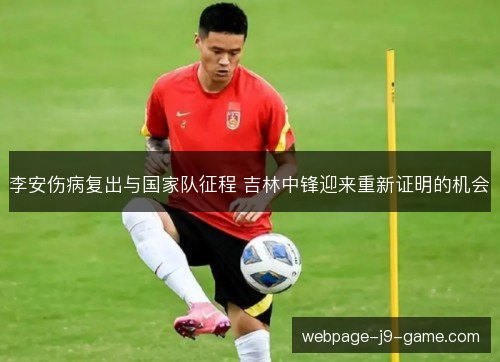 李安伤病复出与国家队征程 吉林中锋迎来重新证明的机会 李安伤病复出与国家队征程 吉林中锋迎来重新证明的机会