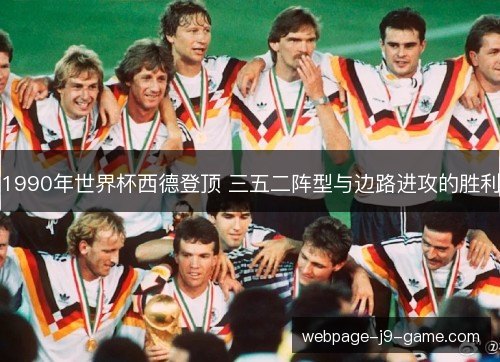 1990年世界杯西德登顶 三五二阵型与边路进攻的胜利 1990年世界杯西德登顶 三五二阵型与边路进攻的胜利